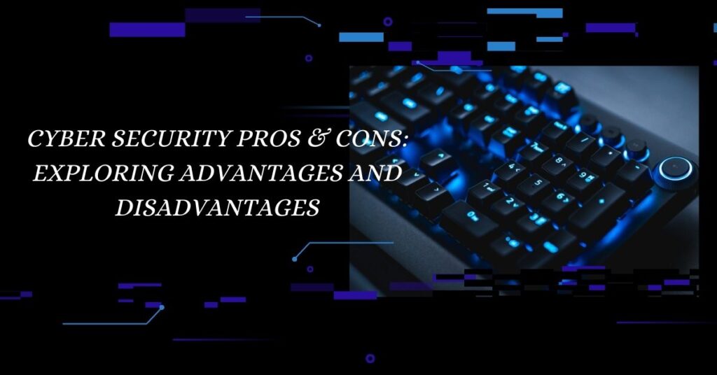 Cyber Security Pros & Cons Exploring Advantages and Disadvantages
