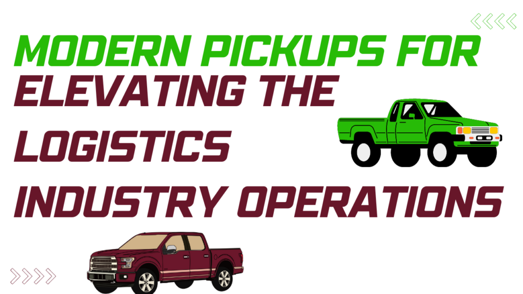 Modern Pickups For Elevating The Logistics Industry Operations