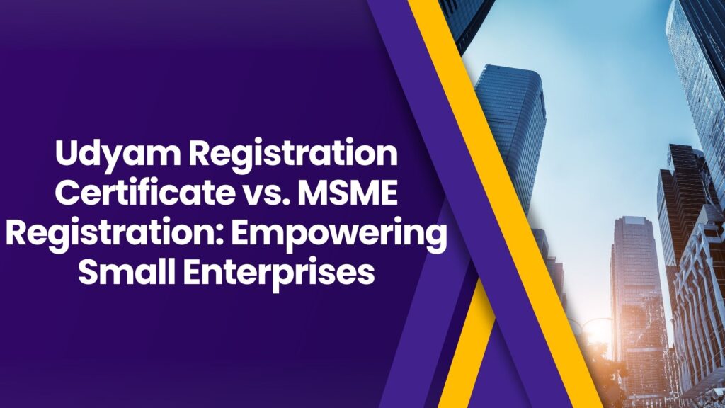 Udyam Registration Certificate vs. MSME Registration Empowering Small Enterprises