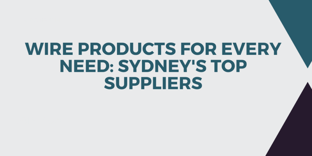 Wire Products for Every Need Sydney's Top Suppliers