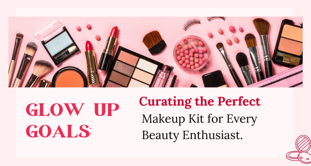 Glow Up Goals Curating the Perfect Makeup Kit for Every Beauty Enthusiast.