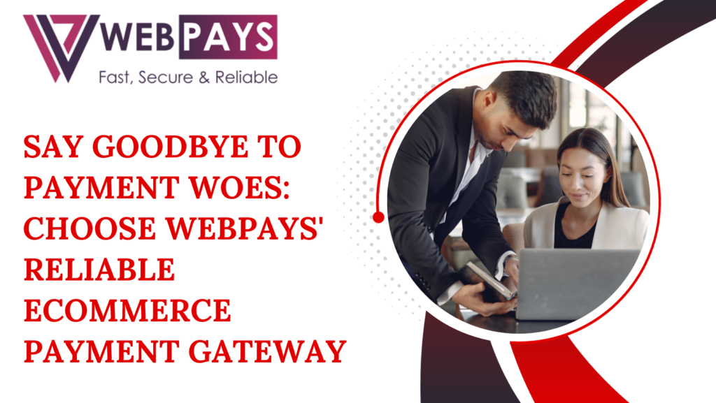 Say Goodbye to Payment Woes Choose WebPays' Reliable eCommerce Payment Gateway