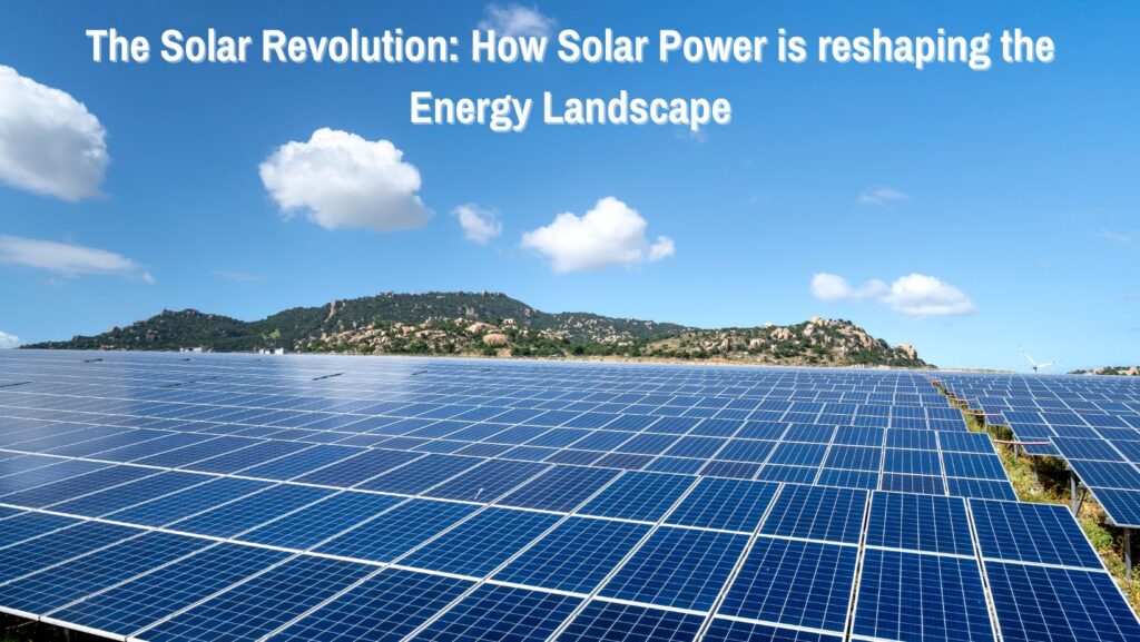 The Solar Revolution How Solar Power is Reshaping the Energy Landscape
