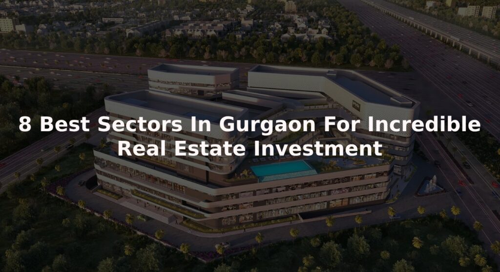8 Best Sectors In Gurgaon For Incredible Real Estate Investment