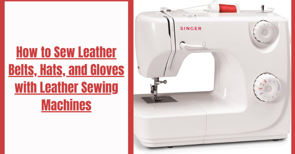 How to Sew Leather Belts, Hats, and Gloves with Leather Sewing Machines