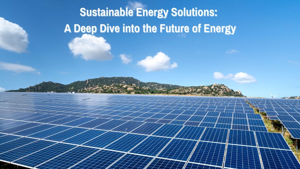 Sustainable Energy Solutions A Deep Dive into the Future of Energy